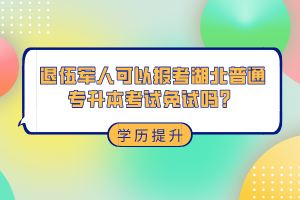 退伍軍人可以報(bào)考湖北普通專升本考試免試嗎？