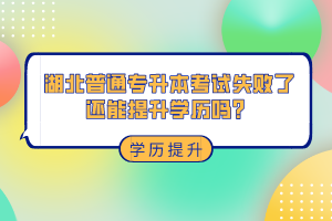 湖北普通專(zhuān)升本考試失敗了還能提升學(xué)歷嗎？
