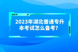 2023年湖北普通專升本考試怎么備考？