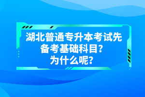 湖北普通專升本考試先備考基礎(chǔ)科目？為什么呢？