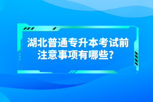 湖北普通專升本考試前注意事項(xiàng)有哪些？