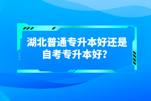 湖北普通專(zhuān)升本好還是自考專(zhuān)升本好？