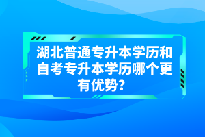 湖北普通專升本學(xué)歷和自考專升本學(xué)歷哪個更有優(yōu)勢？