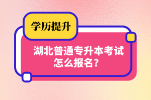 湖北普通專升本考試怎么報名？