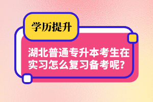 湖北普通專升本考生在實(shí)習(xí)怎么復(fù)習(xí)備考呢？制定計(jì)劃