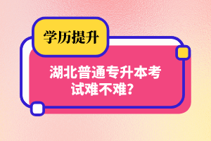 湖北普通專升本考試難不難？