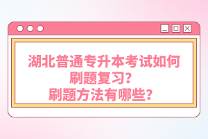 湖北普通專升本考試如何刷題復(fù)習(xí)？刷題方法有哪些？