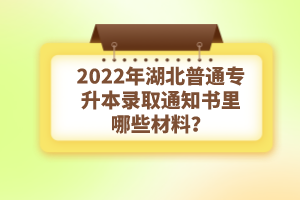 2022年湖北普通專升本錄取通知書理由哪些材料？注意事項(xiàng)有哪些？