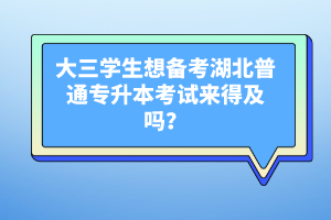大三學(xué)生想備考湖北普通專升本考試來得及嗎？