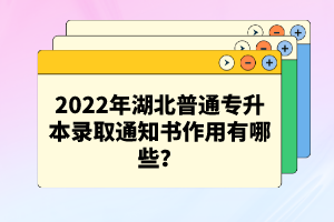 2022年湖北普通專升本錄取通知書作用有哪些？
