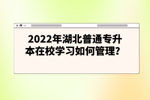 2022年湖北普通專升本在校學(xué)習(xí)如何管理？