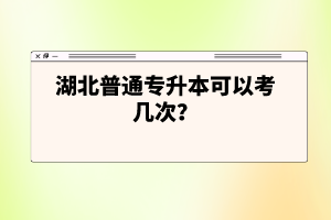 湖北普通專升本可以考幾次？