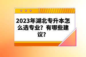 2023年湖北專升本怎么選專業(yè)？有哪些建議？
