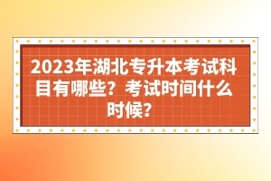2023年湖北專(zhuān)升本考試科目有哪些？考試時(shí)間什么時(shí)候？