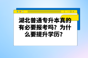 湖北普通專升本真的有必要報(bào)考嗎？為什么要提升學(xué)歷？