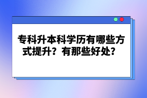 專科升本科學(xué)歷有哪些方式提升？有那些好處？