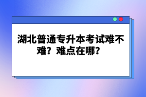 湖北普通專升本考試難不難？難點(diǎn)在哪？