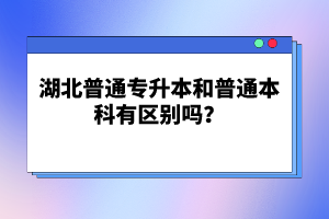 湖北普通專升本和普通本科有區(qū)別嗎？