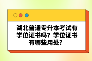 湖北普通專升本考試有學(xué)位證書嗎？學(xué)位證書有哪些用處？