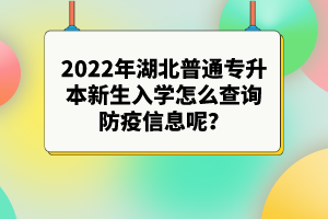 2022年湖北普通專升本新生入學怎么查詢防疫信息呢？