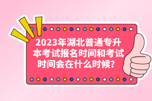 2023年湖北普通專(zhuān)升本考試報(bào)名時(shí)間和考試時(shí)間會(huì)在什么時(shí)候？