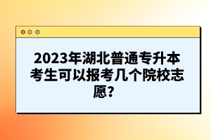 2023年湖北普通專升本考生可以報考幾個院校志愿？