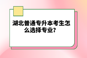 湖北普通專升本考生怎么選擇專業(yè)？