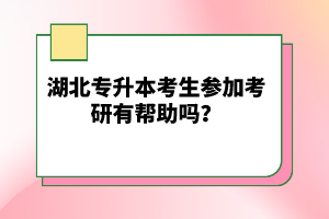 湖北專升本考生參加考研有幫助嗎？