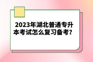 2023年湖北普通專升本考試怎么復(fù)習(xí)備考？