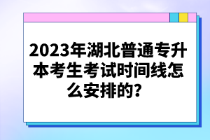 2023年湖北普通專升本考生考試時(shí)間線怎么安排的？