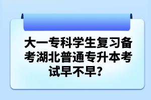 大一?？茖W(xué)生復(fù)習(xí)備考湖北普通專升本考試早不早？