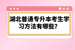 湖北普通專升本考生學(xué)習(xí)方法有哪些？