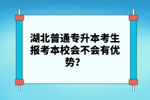 湖北普通專升本考生報考本校會不會有優(yōu)勢？