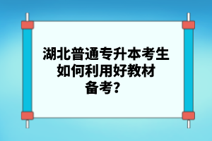 湖北普通專升本考生如何利用好教材備考？