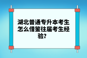 湖北普通專升本考生怎么借鑒往屆考生經(jīng)驗？