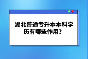 湖北普通專(zhuān)升本本科學(xué)歷有哪些作用？