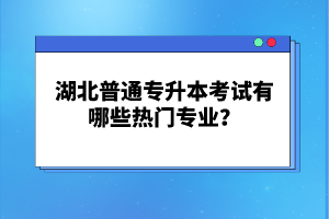 湖北普通專升本考試有哪些熱門專業(yè)？