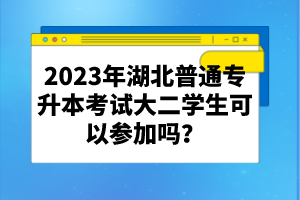 2023年湖北普通專升本考試大二學(xué)生可以參加嗎？