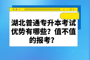 湖北普通專(zhuān)升本考試優(yōu)勢(shì)有哪些？值不值的報(bào)考？