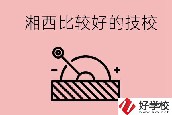 湘西好的技校有哪些？這些技校有什么專業(yè)可以學？
