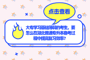 大專學習基礎薄弱的考生，要怎么在湖北普通專升本備考過程中提高復習效率？
