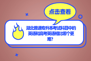 湖北普通專升本考試科目中的英語和高考英語相比哪個更難？