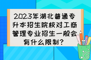 2023年湖北普通專升本招生院校對工商管理專業(yè)招生一般會(huì)有什么限制？