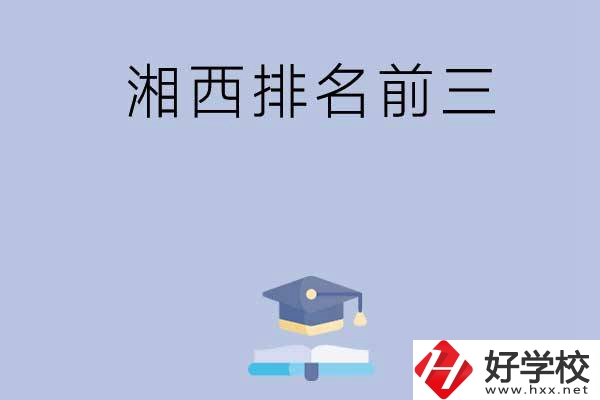 湘西排名前三的重點(diǎn)中職院校有哪些？