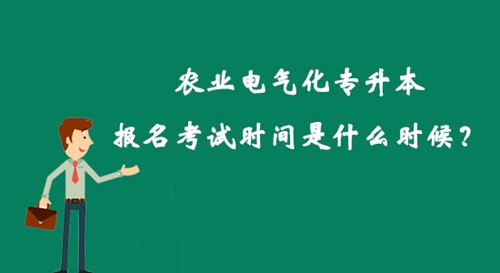 農(nóng)業(yè)電氣化專升本報(bào)名考試時(shí)間是什么時(shí)候？
