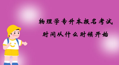 物理學專升本報名考試時間從什么時候開始？
