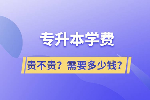專升本學(xué)費(fèi)貴不貴？需要多少錢？