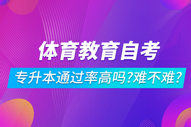 體育教育自考專升本通過(guò)率高嗎？難不難？