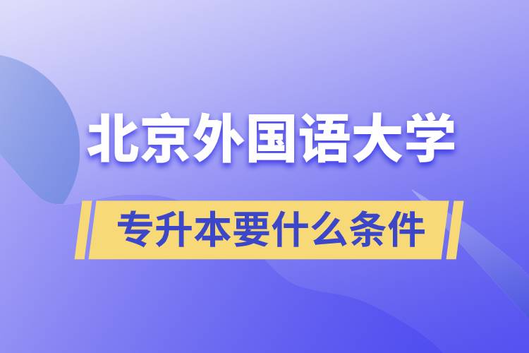 北京外國語大學(xué)專升本要什么條件？
