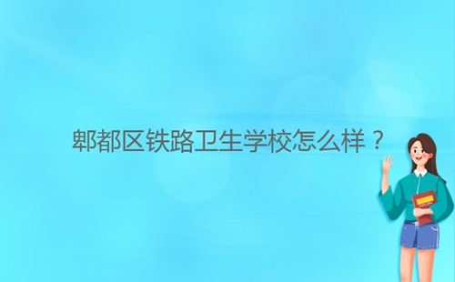 郫都區(qū)鐵路衛(wèi)生學(xué)校怎么樣?